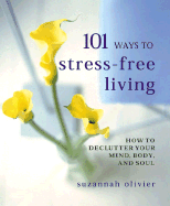 101 Ways to Stress-Free Living: How to Declutter Your Mind, Body and Soul - Olivier, Suzannah