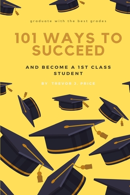 101 ways to succeed: and become a 1st class student - Price, Trevor John