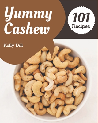 101 Yummy Cashew Recipes: A Highly Recommended Yummy Cashew Cookbook - Dill, Kelly