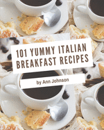 101 Yummy Italian Breakfast Recipes: Unlocking Appetizing Recipes in The Best Yummy Italian Breakfast Cookbook!