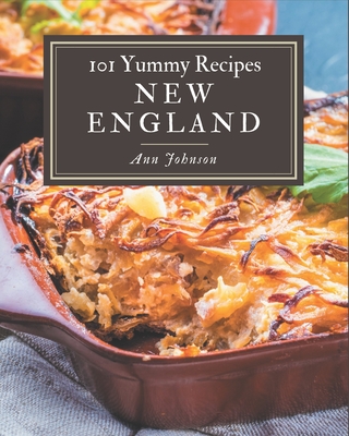 101 Yummy New England Recipes: The Best Yummy New England Cookbook that Delights Your Taste Buds - Johnson, Ann