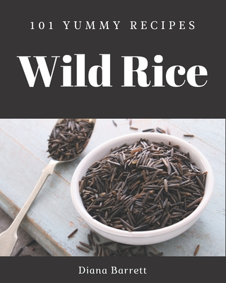 101 Yummy Wild Rice Recipes: A Yummy Wild Rice Cookbook for All Generation - Barrett, Diana