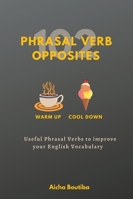 102 Phrasal Verb Opposites: Useful Phrasal Verbs to Improve your English Vocabulary - Boutiba, Aicha