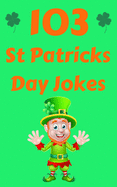 103 St Patricks Day Jokes: The Green and Lucky St. Patrick's Day Joke Book for Kids