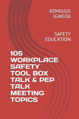105 Workplace Safety Tool Box Talk & Pep Talk Meeting Topics: Safety Education - Igweoji, Remigius