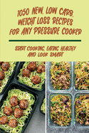 1050 New, Low Carb, Weight Loss Recipes For Any Pressure Cooker: Start Cooking, Eating Healthy And Look Smart: Weight Loss Electric Pressure Cooker Recipes Guide