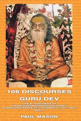 108 Discourses of Guru Dev: Life and Teachings of Swami Brahmananda Saraswati, Shankaracharya of Jyotirmath (1941-1953) - Mason, Paul