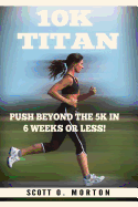 10k Titan: Push Beyond the 5k in 6 Weeks or Less!