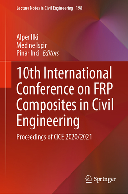 10th International Conference on FRP Composites in Civil Engineering: Proceedings of CICE 2020/2021 - Ilki, Alper (Editor), and Ispir, Medine (Editor), and Inci, Pinar (Editor)