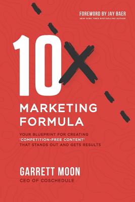 10x Marketing Formula: Your Blueprint for Creating 'competition-Free Content' That Stands Out and Gets Results - Baer, Jay (Foreword by), and Moon, Garrett