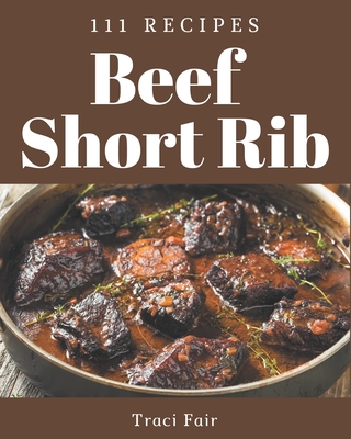 111 Beef Short Rib Recipes: A Must-have Beef Short Rib Cookbook for Everyone - Fair, Traci