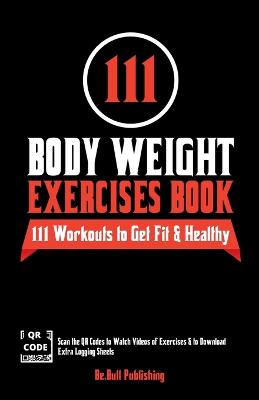 111 Body Weight Exercises Book: Workout Journal Log Book with 111 Body Weight Exercises for Men & Women, Home Workout Routines to Get Fit & Lose Fat, Free Weight Workout Book with Videos to Teach Moves - Publishing, Be Bull, and Vasquez, Mauricio
