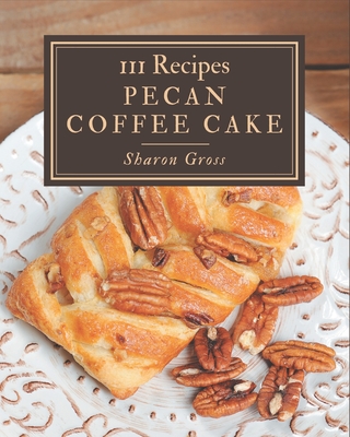 111 Pecan Coffee Cake Recipes: I Love Pecan Coffee Cake Cookbook! - Gross, Sharon