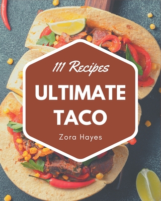 111 Ultimate Taco Recipes: Keep Calm and Try Taco Cookbook - Hayes, Zora