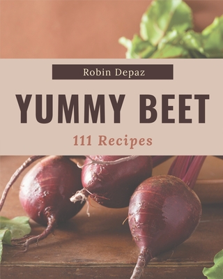111 Yummy Beet Recipes: Enjoy Everyday With Yummy Beet Cookbook! - Depaz, Robin