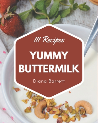 111 Yummy Buttermilk Recipes: An One-of-a-kind Yummy Buttermilk Cookbook - Barrett, Diana