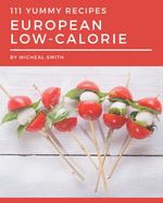 111 Yummy European Low-Calorie Recipes: Save Your Cooking Moments with Yummy European Low-Calorie Cookbook!