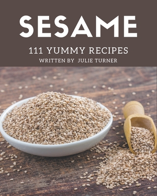 111 Yummy Sesame Recipes: Not Just a Yummy Sesame Cookbook! - Turner, Julie