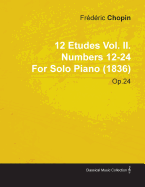 12 Etudes Vol. II. Numbers 12-24 by Fr D Ric Chopin for Solo Piano (1836) Op.25