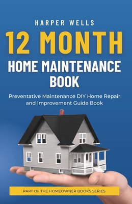 12 Month Home Maintenance Book: Preventative Maintenance DIY Home Repair and Improvement Guide Book - Wells, Harper