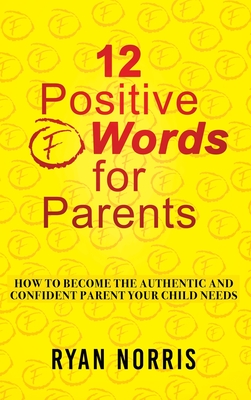 12 Positive "F" Words for Parents: How To Become The Authentic and Confident Parent Your Child Needs - Norris, Ryan