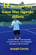 12 Secretos Para Ganar Ms Jugando al Tenis!: "Lo que deberas estar haciendo y en que deberas estar trabajando para ganar todo el tiempo!"