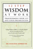 12-Step Wisdom at Work: Transforming Your Life and Your Organization
