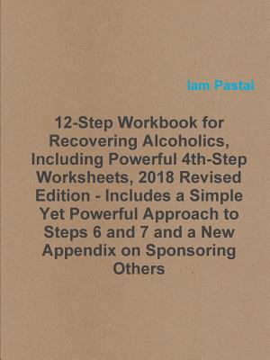 12-Step Workbook for Recovering Alcoholics, Including Powerful 4th-Step Worksheets, 2018 Revised Edition - Includes a Simple Yet Powerful Approach to Steps 6 and 7 and a New Appendix on Sponsoring Others - Pastal, Iam