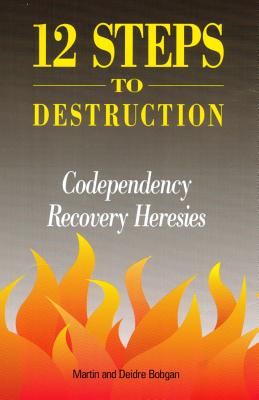 12 Steps to Destruction: Codependecy/Recovery Heresies - Bobgan, Deidre, and Bobgan, Martin
