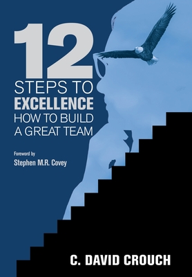 12 Steps to Excellence: How to Build a Great Team - Crouch, C David, and Covey, Stephen M R (Foreword by)