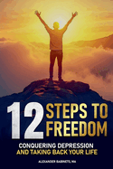 12 STEPS TO FREEDOM - Conquering DEPRESSION and Taking Back Your Life