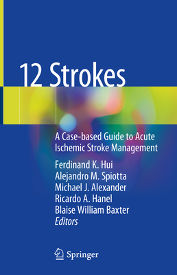 12 Strokes: A Case-based Guide to Acute Ischemic Stroke Management - Hui, Ferdinand K. (Editor), and Spiotta, Alejandro M. (Editor), and Alexander, Michael J. (Editor)
