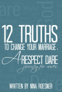 12 Truths to Change Your Marriage: A Respect Dare Journey