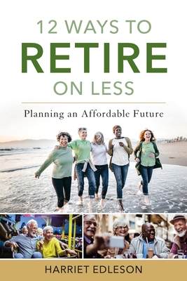 12 Ways to Retire on Less: Planning an Affordable Future - Edleson, Harriet
