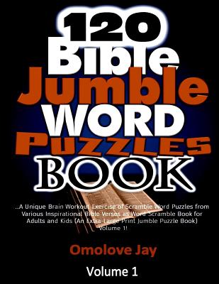 120 Bible Jumble Word Puzzle Book: A Unique Brain Workout Exercise of Scramble Word Puzzles from Various Inspirational Bible Verses as Word Scramble Book for Adults and Kids (an Extra-Large Print Jumble Puzzle Book) Volume 1! - Jay, Omolove