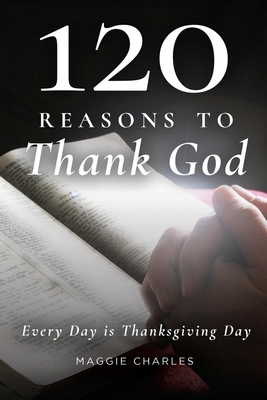 120 Reasons to Thank God: Everyday is Thanksgiving Day - Charles, Maggie