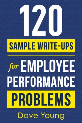 120 Sample Write-Ups for Employee Performance Problems: A Manager's Guide to Documenting Reviews and Providing Appropriate Discipline - Young, Dave