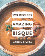 123 Amazing Bisque Recipes: A Bisque Cookbook to Fall In Love With