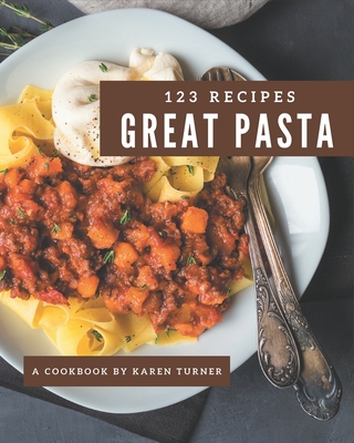 123 Great Pasta Recipes: A Pasta Cookbook You Will Need - Turner, Karen