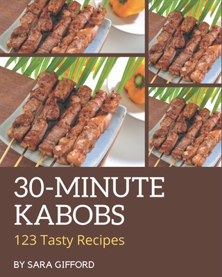 123 Tasty 30-Minute Kabobs Recipes: Start a New Cooking Chapter with 30-Minute Kabobs Cookbook! - Gifford, Sara