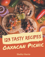 123 Tasty Oaxacan Picnic Recipes: Happiness is When You Have an Oaxacan Picnic Cookbook!