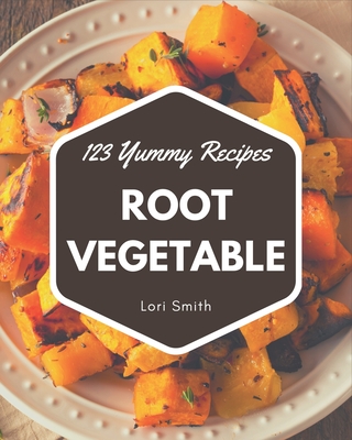 123 Yummy Root Vegetable Recipes: A Yummy Root Vegetable Cookbook that Novice can Cook - Smith, Lori