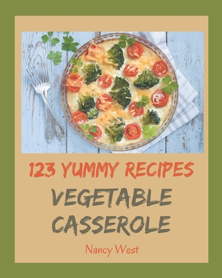 123 Yummy Vegetable Casserole Recipes: A Yummy Vegetable Casserole Cookbook You Will Need - West, Nancy