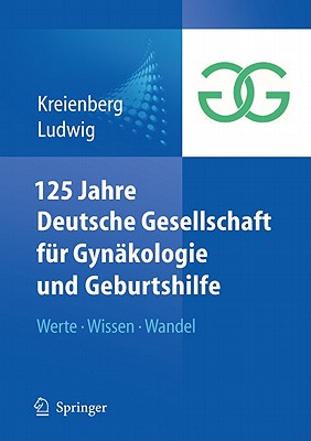 125 Jahre Deutsche Gesellschaft Fur Gynakologie Und Geburtshilfe: Werte Wissen Wandel - Kreienberg, Rolf (Editor), and Ludwig, Hans (Editor)