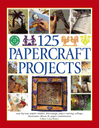 125 Papercraft Projects: Step-by-Step Papier-Mache, Decoupage, Paper Cutting, Collage, Decorative Effects & Paper Construction