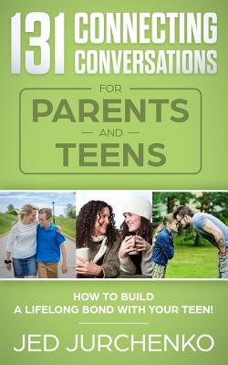131 Connecting Conversations for Parents and Teens: How to build a lifelong bond with your teen! - Jurchenko, Jed