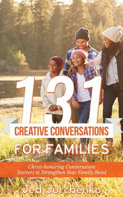 131 Creative Conversations for Families: Christ-Honoring Conversation Starters to Strengthen Your Family Bond - Jurchenko, Jed