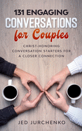 131 Engaging Conversations For Couples: Christ-honoring Conversation Starters For a Closer Connection