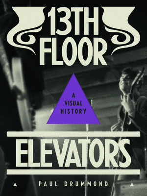 13th Floor Elevators: A Visual History - Drummond, Paul