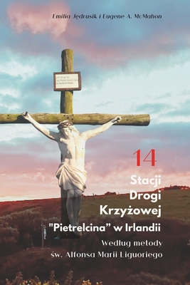 14 Stacji Drogi Krzy owej Pietrelcina w Irlandii.: Wierne Refleksje Na Temat  wi tej  cie ki Irlandii. - McMahon, Eugene A, and J drusik, Emilia